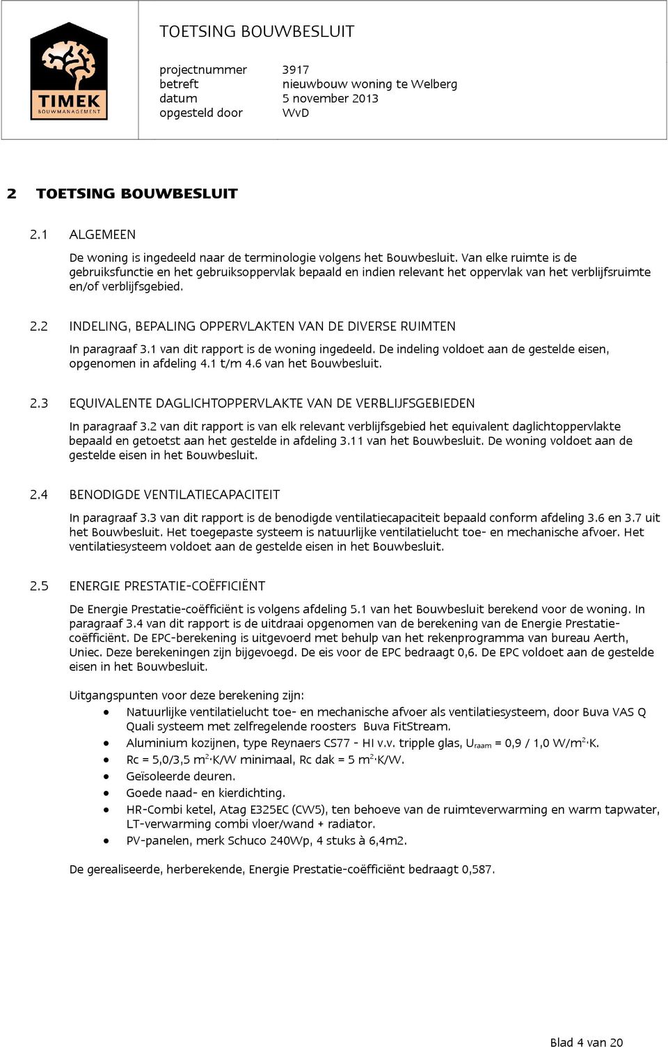 2 INDELING, BEPALING OPPERVLAKTEN VAN DE DIVERSE RUIMTEN In paragraaf 3.1 van dit rapport is de woning ingedeeld. De indeling voldoet aan de gestelde eisen, opgenomen in afdeling 4.1 t/m 4.