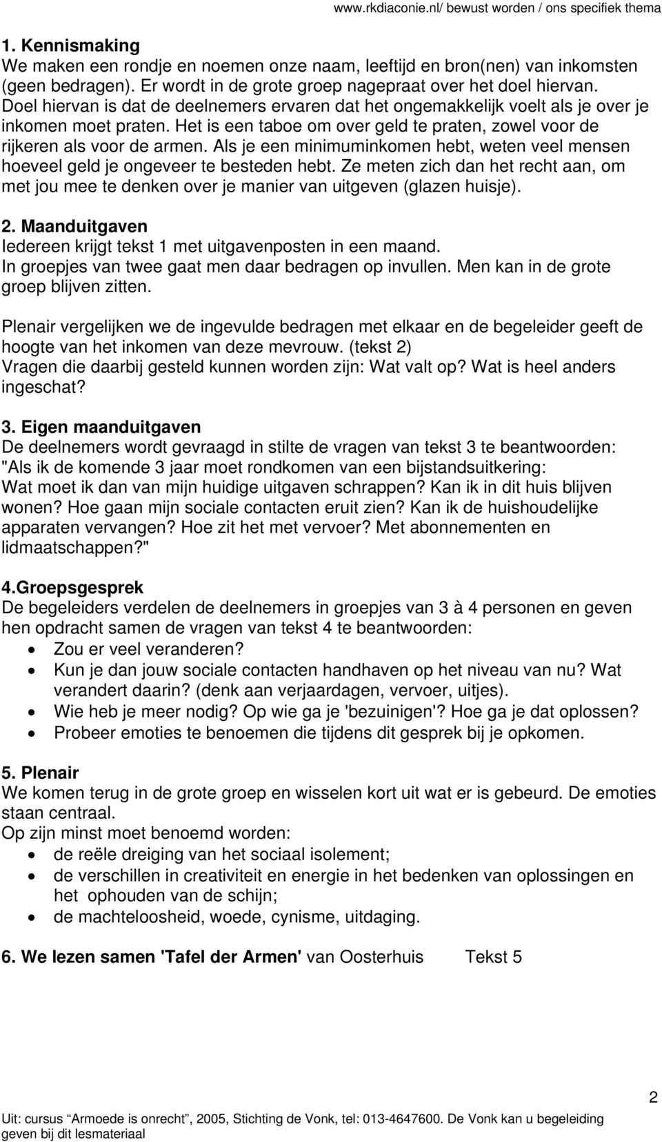 Als je een minimuminkomen hebt, weten veel mensen hoeveel geld je ongeveer te besteden hebt. Ze meten zich dan het recht aan, om met jou mee te denken over je manier van uitgeven (glazen huisje). 2.