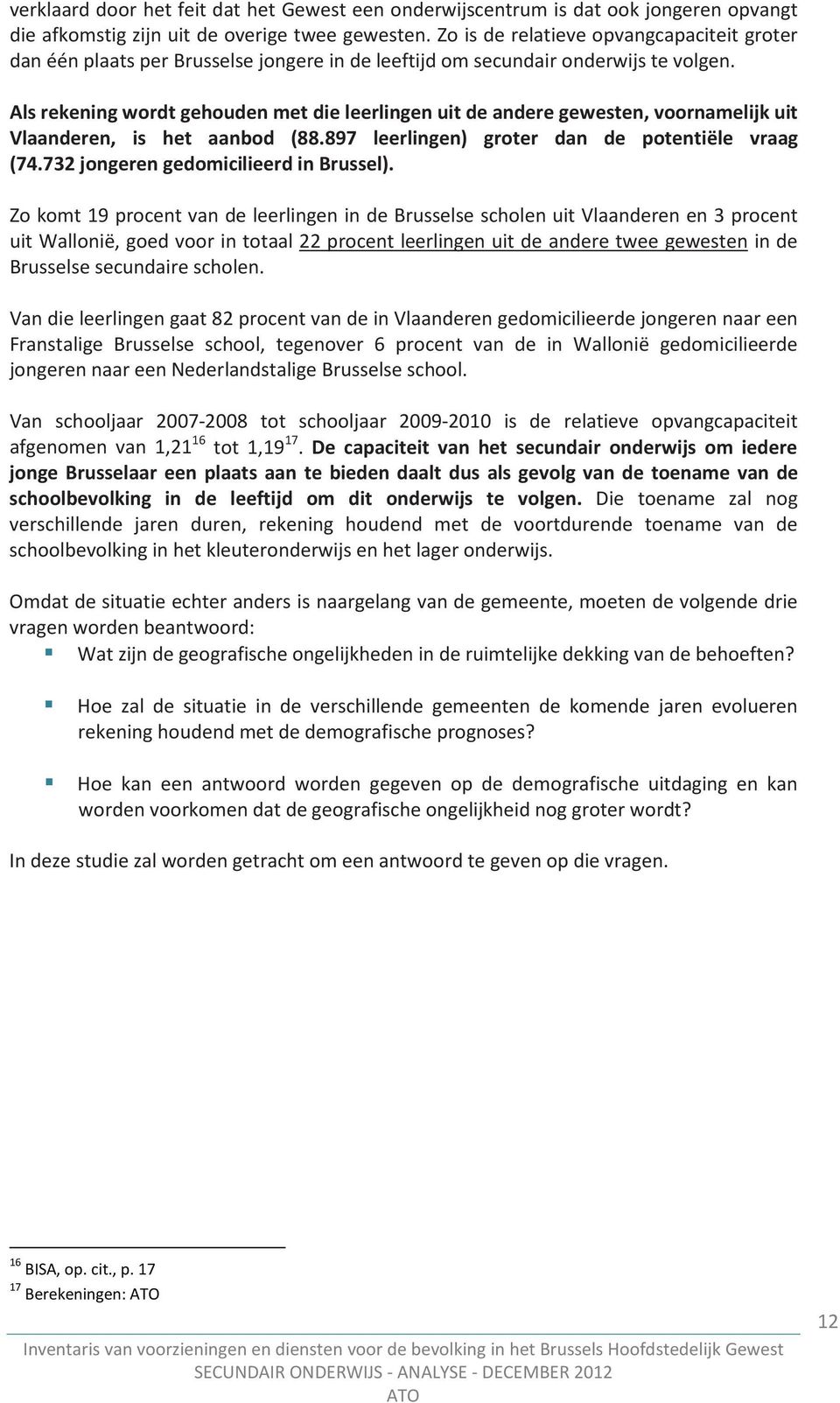 Als rekening wordt gehouden met die leerlingen uit de andere gewesten, voornamelijk uit Vlaanderen, is het aanbod (88.897 leerlingen) groter dan de potentiële vraag (74.