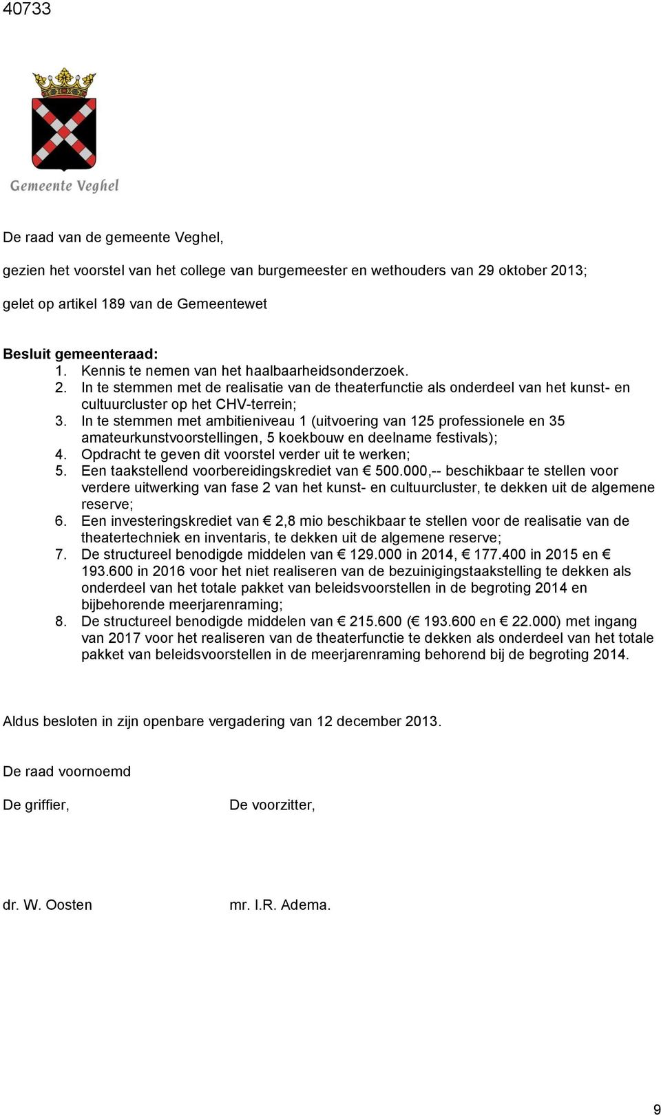 In te stemmen met ambitieniveau 1 (uitvoering van 125 professionele en 35 amateurkunstvoorstellingen, 5 koekbouw en deelname festivals); 4. Opdracht te geven dit voorstel verder uit te werken; 5.