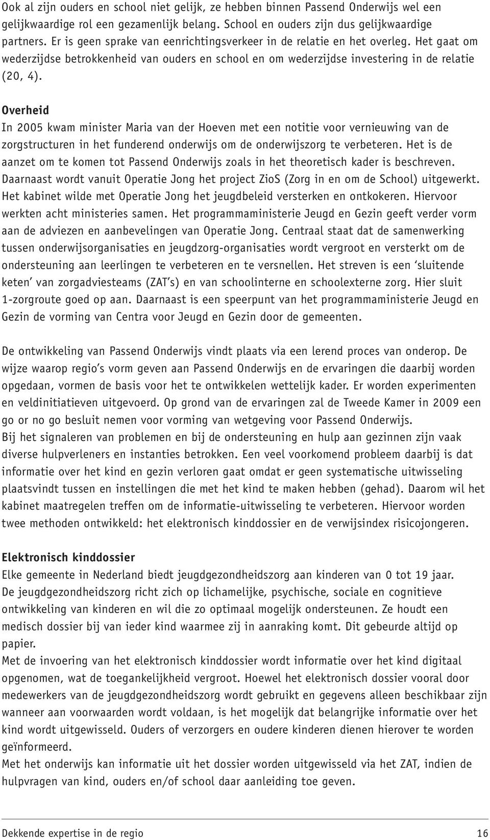 Overheid In 2005 kwam minister Maria van der Hoeven met een notitie voor vernieuwing van de zorgstructuren in het funderend onderwijs om de onderwijszorg te verbeteren.