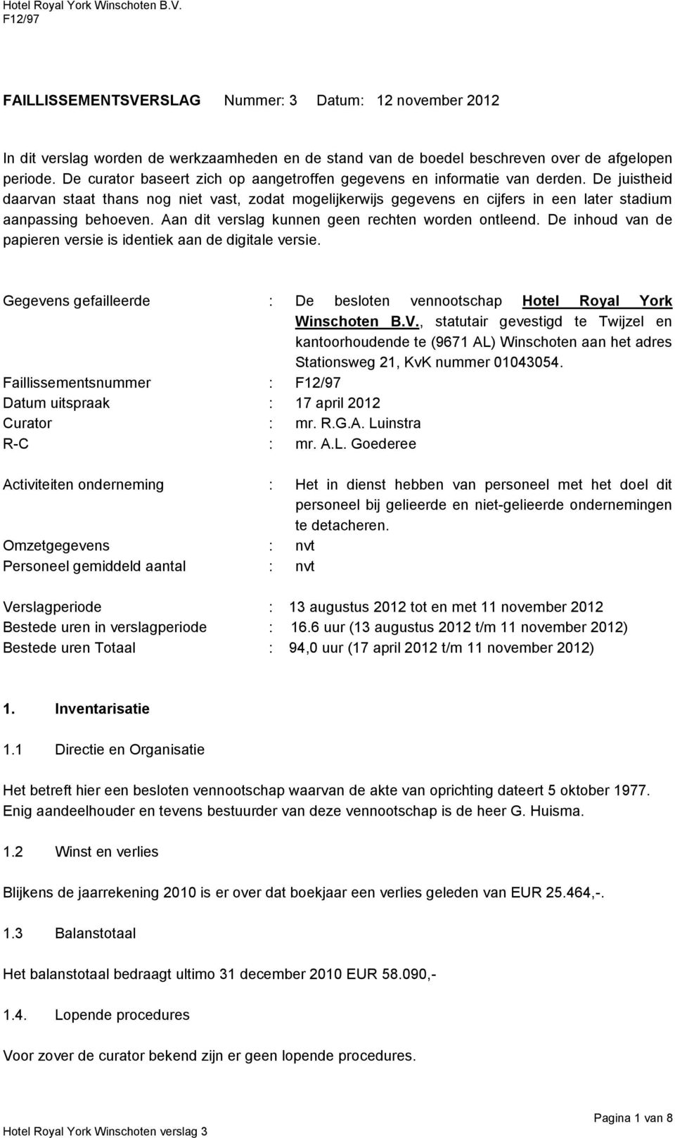 De juistheid daarvan staat thans nog niet vast, zodat mogelijkerwijs gegevens en cijfers in een later stadium aanpassing behoeven. Aan dit verslag kunnen geen rechten worden ontleend.