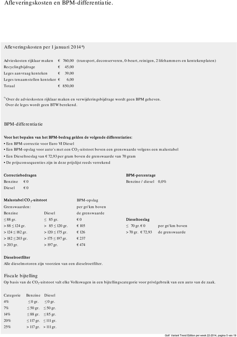 kenteken 39,00 Leges tenaamstellen kenteken 6,00 Totaal 850,00 *) Over de advieskosten rijklaar maken en verwijderingsbijdrage wordt geen BPM geheven. Over de leges wordt geen BTW berekend.