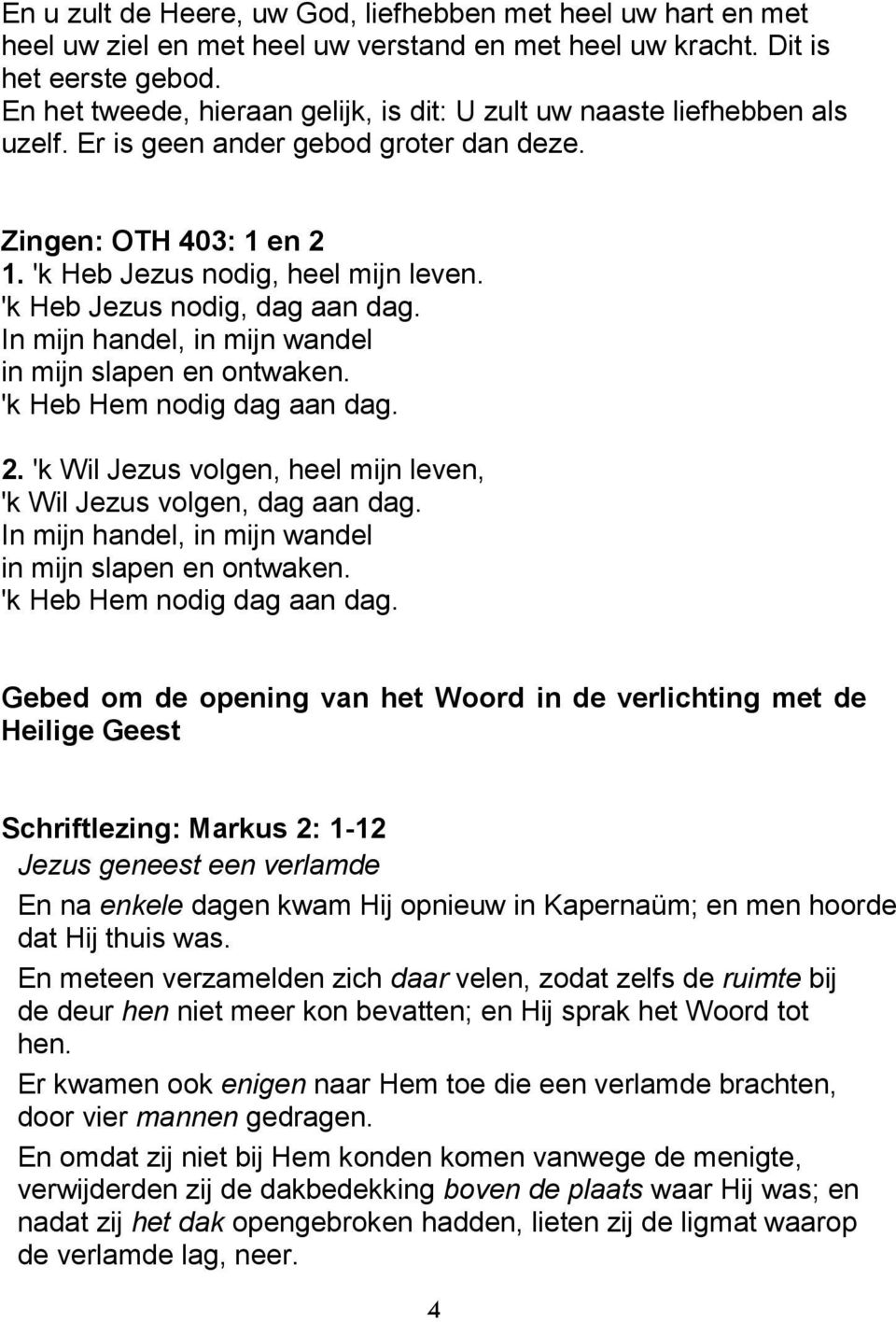 'k Heb Jezus nodig, dag aan dag. In mijn handel, in mijn wandel in mijn slapen en ontwaken. 'k Heb Hem nodig dag aan dag. 2. 'k Wil Jezus volgen, heel mijn leven, 'k Wil Jezus volgen, dag aan dag.