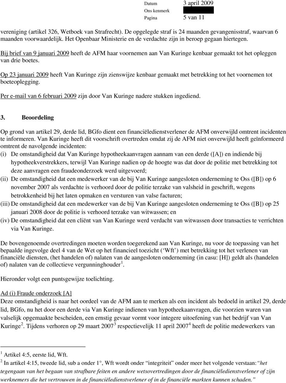 Op 23 januari 2009 heeft Van Kuringe zijn zienswijze kenbaar gemaakt met betrekking tot het voornemen tot boeteoplegging. Per e-mail van 6 februari 2009 zijn door Van Kuringe nadere stukken ingediend.