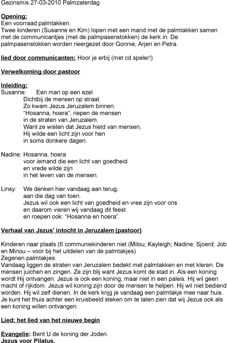 lied door communicanten: Hoor je erbij (met cd speler!) Verwelkoming door pastoor Inleiding: Susanne: Een man op een ezel Dichtbij de mensen op straat. Zo kwam Jezus Jeruzalem binnen.