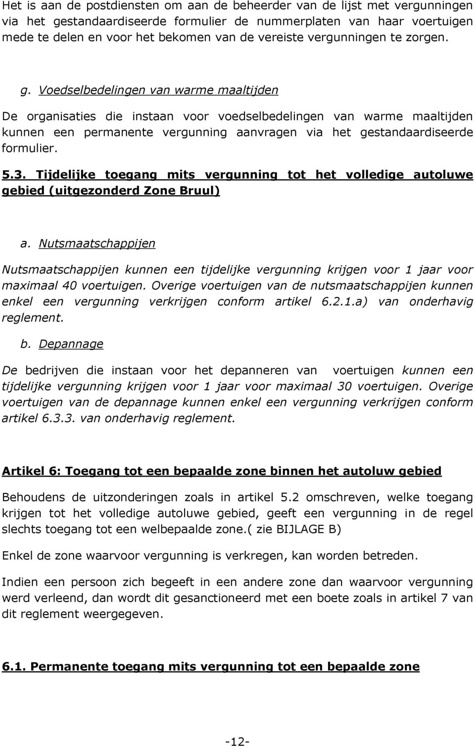 Voedselbedelingen van warme maaltijden De organisaties die instaan voor voedselbedelingen van warme maaltijden kunnen een permanente vergunning aanvragen via het gestandaardiseerde formulier. 5.3.