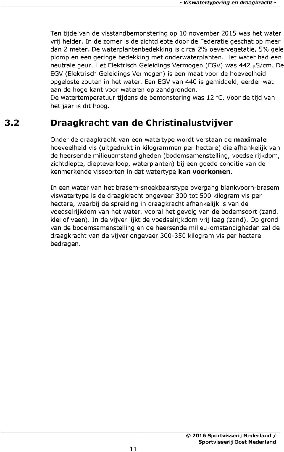 Het Elektrisch Geleidings Vermogen (EGV) was 442 µs/cm. De EGV (Elektrisch Geleidings Vermogen) is een maat voor de hoeveelheid opgeloste zouten in het water.