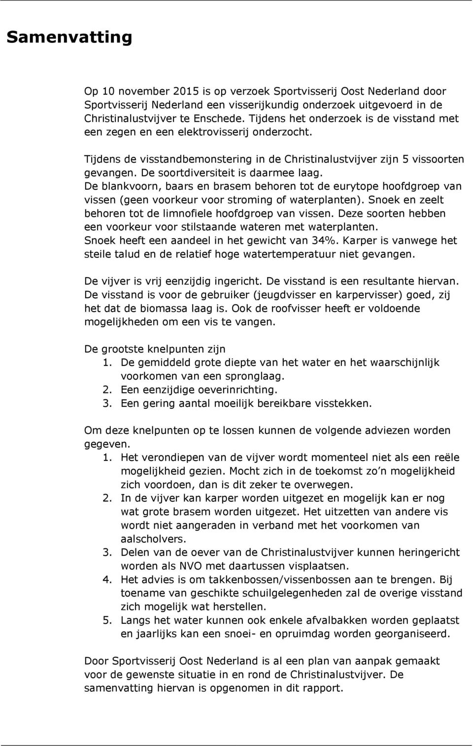 De soortdiversiteit is daarmee laag. De blankvoorn, baars en brasem behoren tot de eurytope hoofdgroep van vissen (geen voorkeur voor stroming of waterplanten).