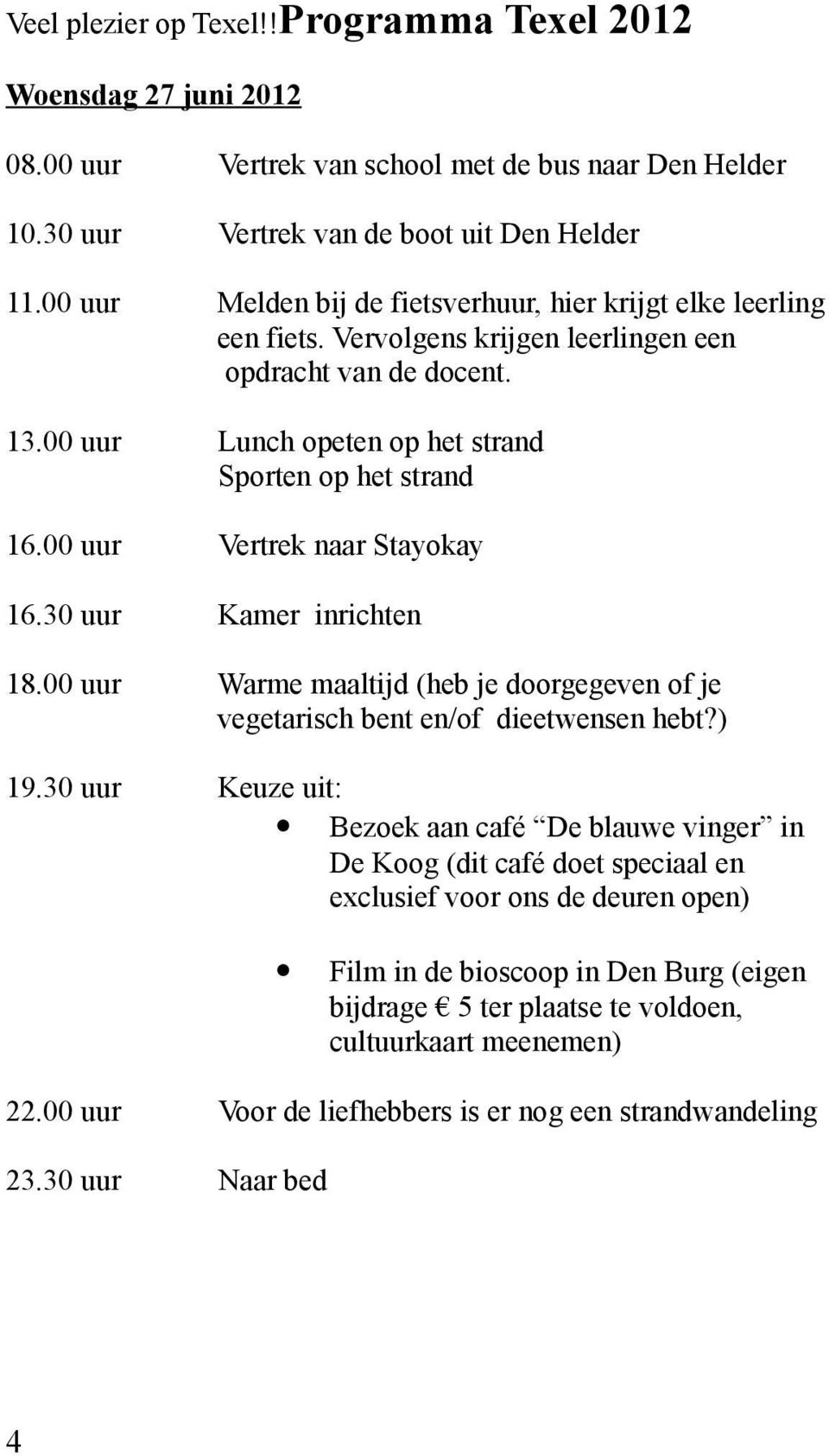 00 uur Vertrek naar Stayokay 16.30 uur Kamer inrichten 18.00 uur Warme maaltijd (heb je doorgegeven of je vegetarisch bent en/of dieetwensen hebt?) 19.