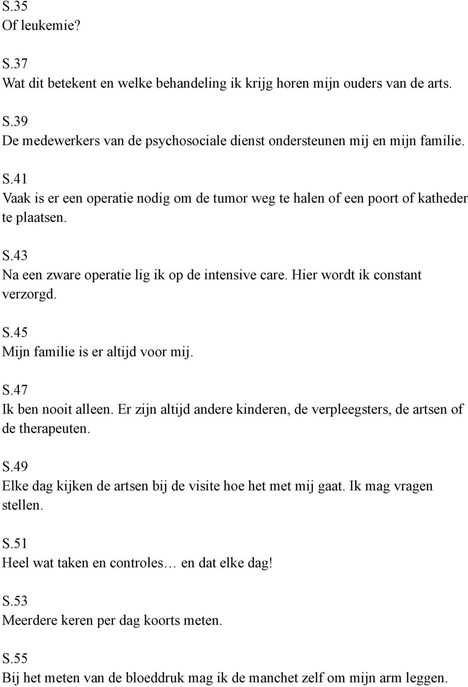 Er zijn altijd andere kinderen, de verpleegsters, de artsen of de therapeuten. S.49 Elke dag kijken de artsen bij de visite hoe het met mij gaat. Ik mag vragen stellen. S.51 Heel wat taken en controles en dat elke dag!