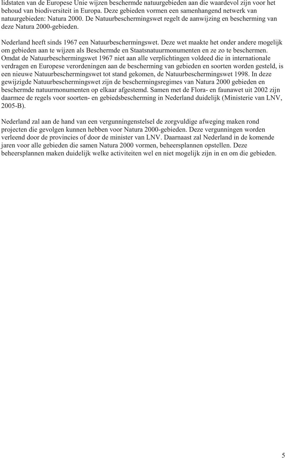 Nederland heeft sinds 1967 een Natuurbeschermingswet. Deze wet maakte het onder andere mogelijk om gebieden aan te wijzen als Beschermde en Staatsnatuurmonumenten en ze zo te beschermen.