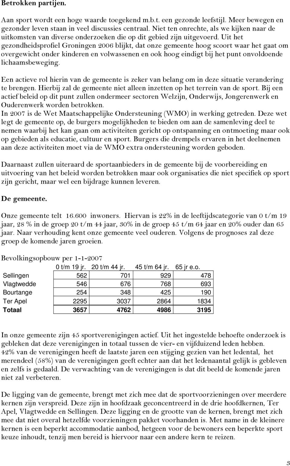 Uit het gezondheidsprofiel Groningen 2006 blijkt, dat onze gemeente hoog scoort waar het gaat om overgewicht onder kinderen en volwassenen en ook hoog eindigt bij het punt onvoldoende