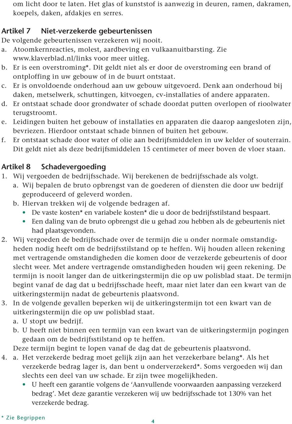 b. Er is een overstroming*. Dit geldt niet als er door de overstroming een brand of ontploffing in uw gebouw of in de buurt ontstaat. c. Er is onvoldoende onderhoud aan uw gebouw uitgevoerd.