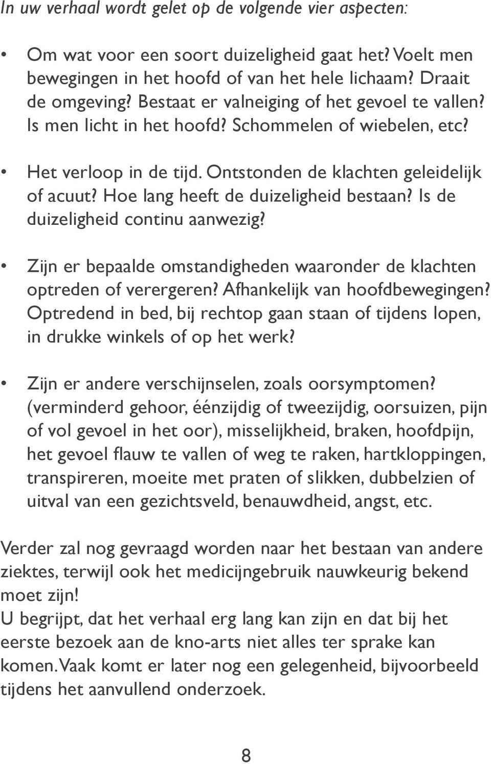 Hoe lang heeft de duizeligheid bestaan? Is de duizeligheid continu aanwezig? Zijn er bepaalde omstandigheden waaronder de klachten optreden of verergeren? Afhankelijk van hoofdbewegingen?