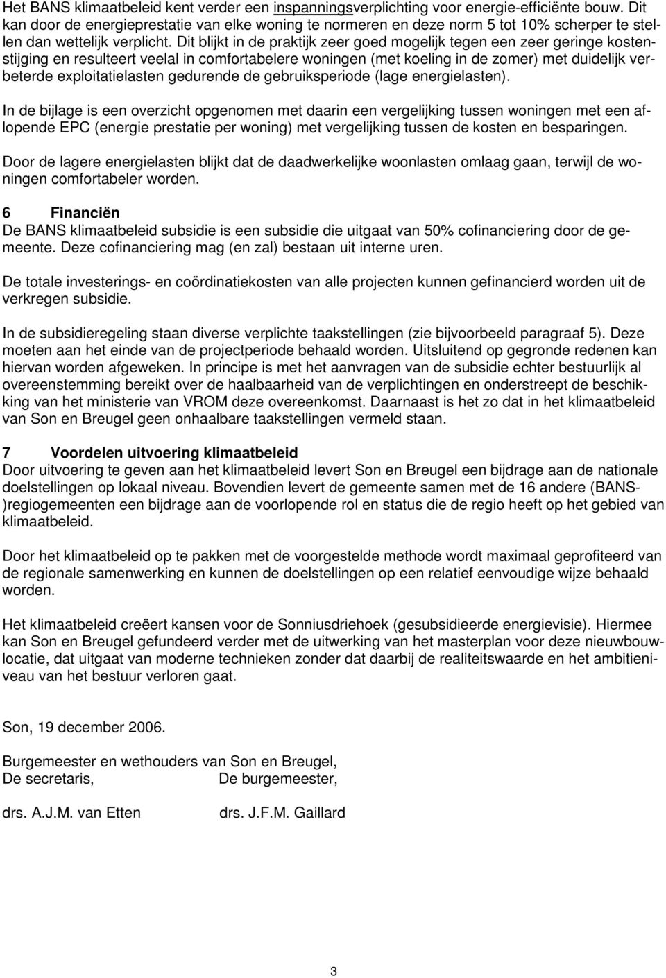 Dit blijkt in de praktijk zeer goed mogelijk tegen een zeer geringe kostenstijging en resulteert veelal in comfortabelere woningen (met koeling in de zomer) met duidelijk verbeterde exploitatielasten