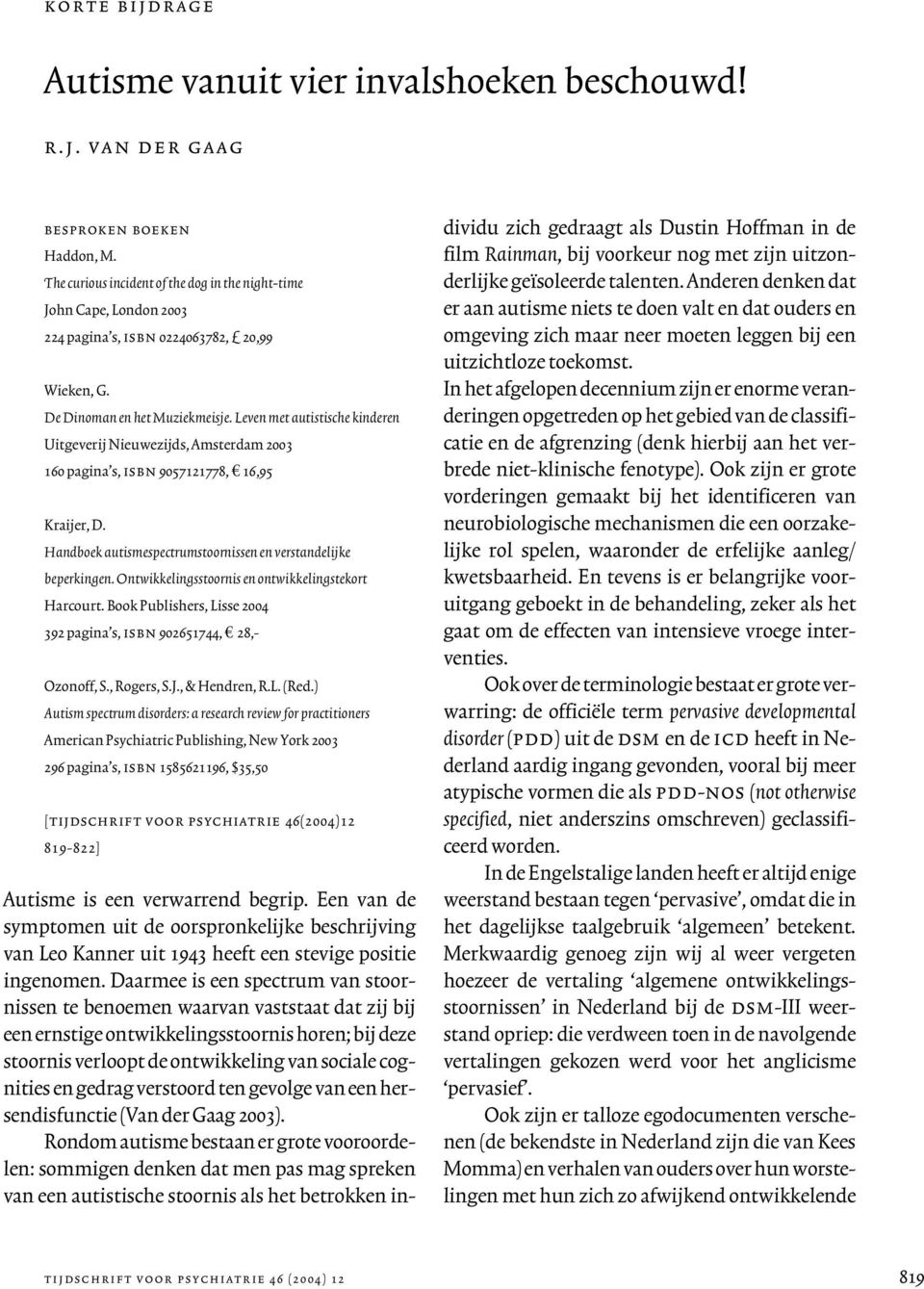 Leven met autistische kinderen Uitgeverij Nieuwezijds, Amsterdam 2003 160 pagina s, isbn 9057121778, 16,95 Kraijer, D. Handboek autismespectrumstoornissen en verstandelijke beperkingen.