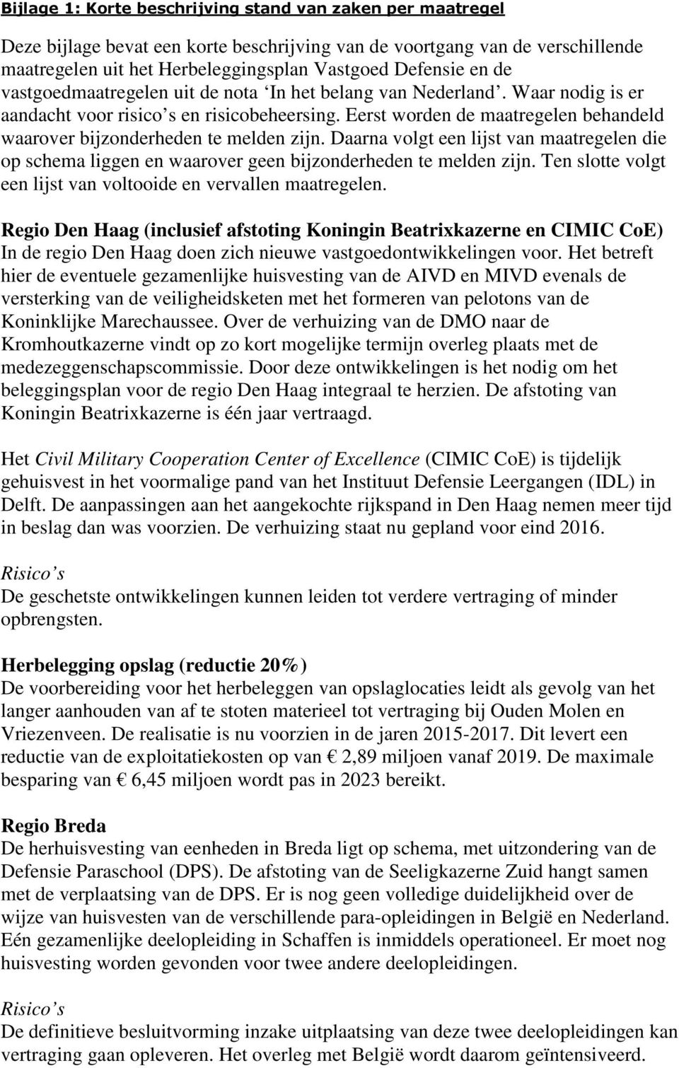 Eerst worden de maatregelen behandeld waarover bijzonderheden te melden zijn. Daarna volgt een lijst van maatregelen die op schema liggen en waarover geen bijzonderheden te melden zijn.