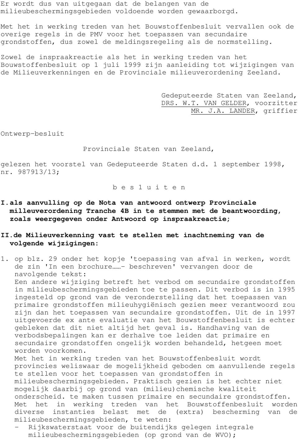 Zowel de inspraakreactie als het in werking treden van het Bouwstoffenbesluit op 1 juli 1999 zijn aanleiding tot wijzigingen van de Milieuverkenningen en de Provinciale milieuverordening Zeeland.