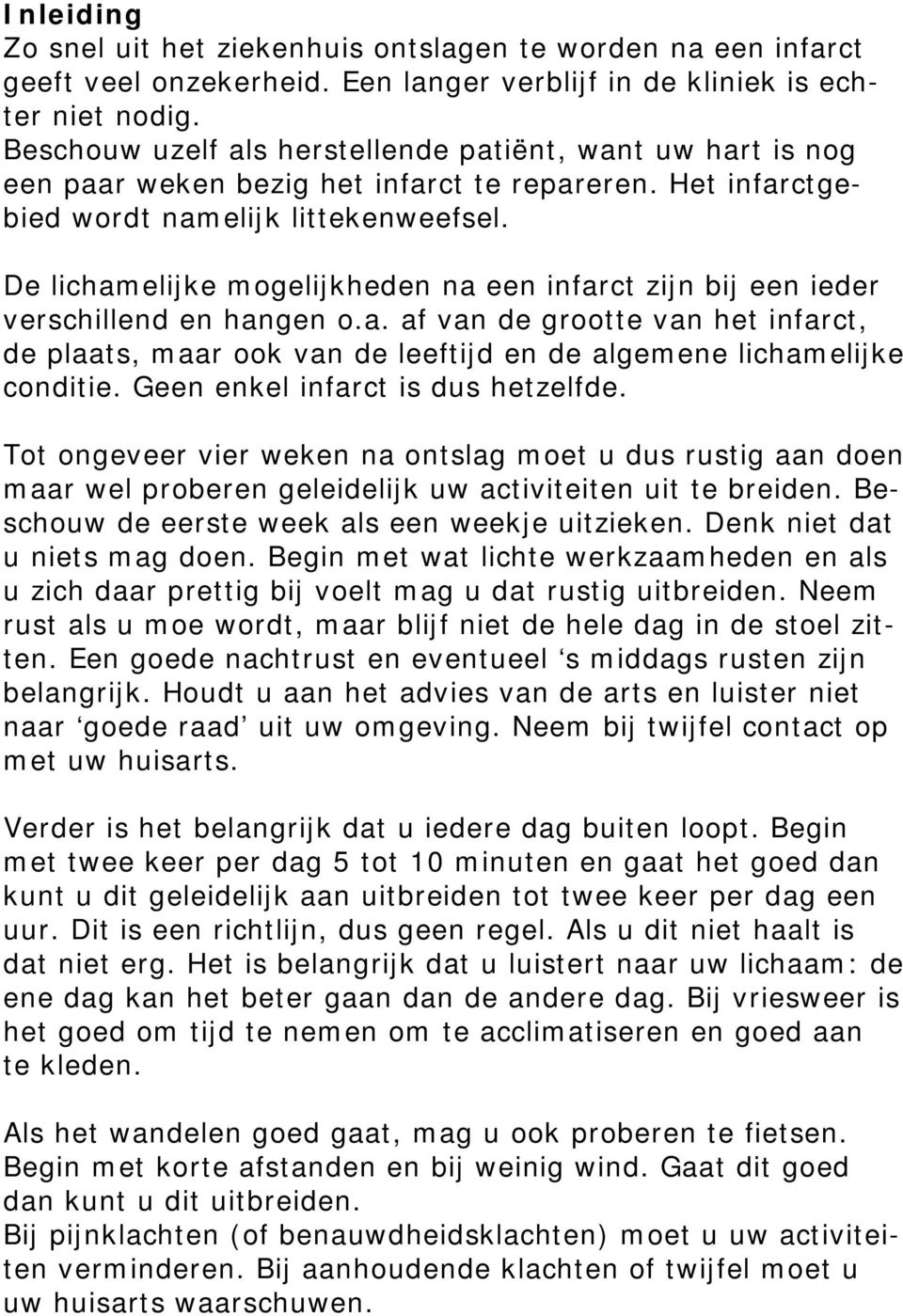 De lichamelijke mogelijkheden na een infarct zijn bij een ieder verschillend en hangen o.a. af van de grootte van het infarct, de plaats, maar ook van de leeftijd en de algemene lichamelijke conditie.