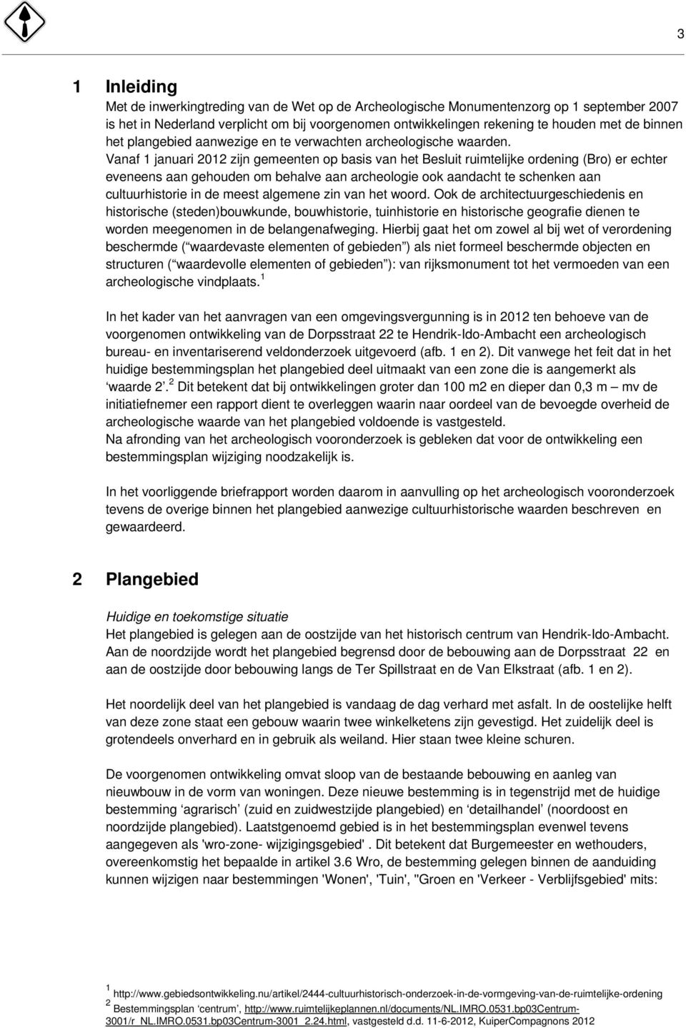 Vanaf 1 januari 2012 zijn gemeenten op basis van het Besluit ruimtelijke ordening (Bro) er echter eveneens aan gehouden om behalve aan archeologie ook aandacht te schenken aan cultuurhistorie in de