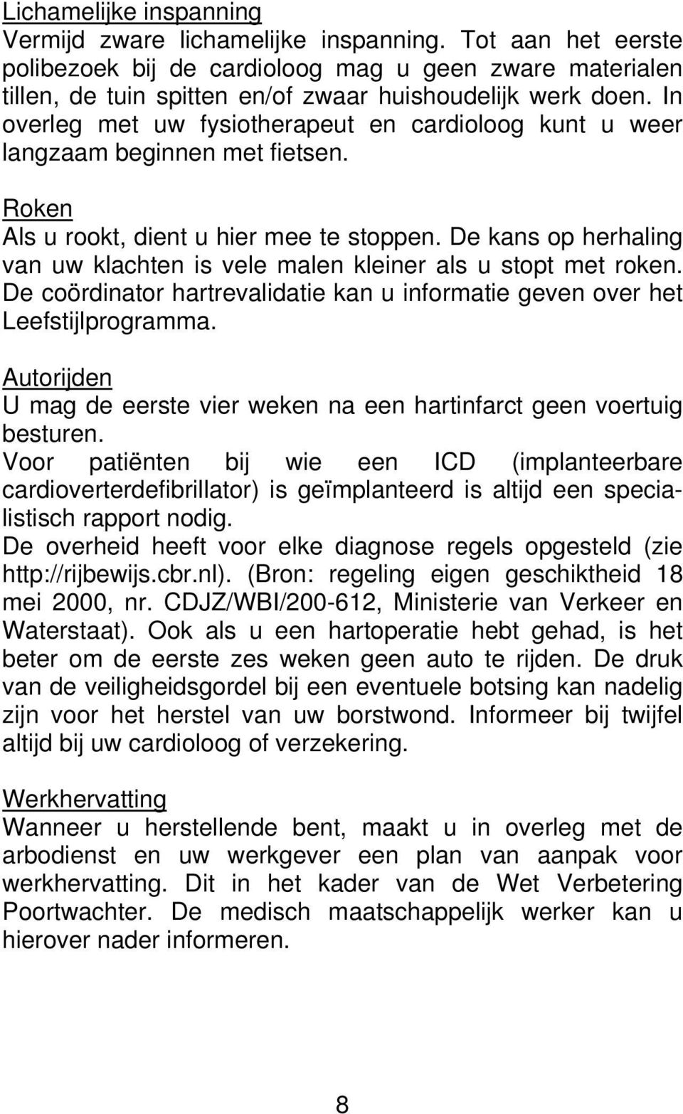 De kans op herhaling van uw klachten is vele malen kleiner als u stopt met roken. De coördinator hartrevalidatie kan u informatie geven over het Leefstijlprogramma.