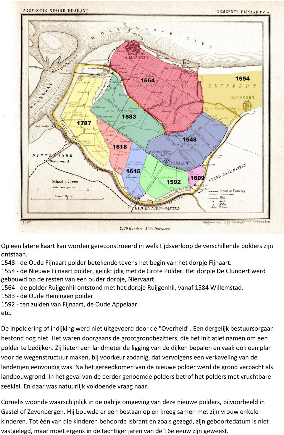1564 - de polder Ruijgenhil ontstond met het dorpje Ruijgenhil, vanaf 1584 Willemstad. 1583 - de Oude Heiningen polder 1592 - ten zuiden van Fijnaart, de Oude Appelaar. etc.