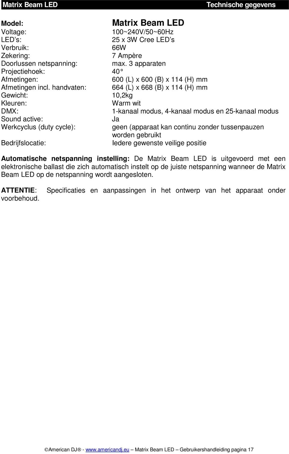 handvaten: 664 (L) x 668 (B) x 114 (H) mm Gewicht: 10,2kg Kleuren: Warm wit DMX: 1-kanaal modus, 4-kanaal modus en 25-kanaal modus Sound active: Ja Werkcyclus (duty cycle): geen (apparaat kan continu