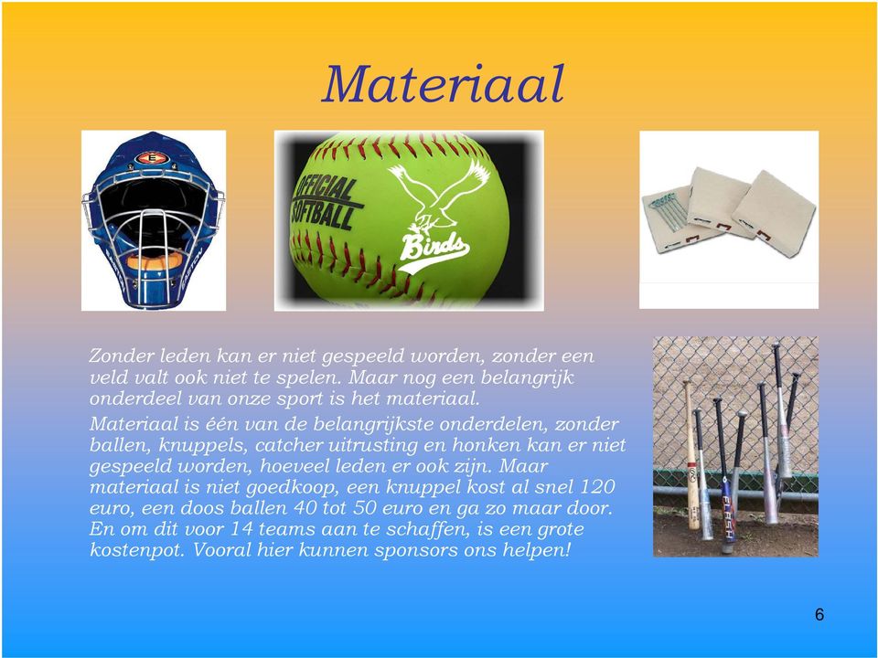 Materiaal is één van de belangrijkste onderdelen, zonder ballen, knuppels, catcher uitrusting en honken kan er niet gespeeld worden,