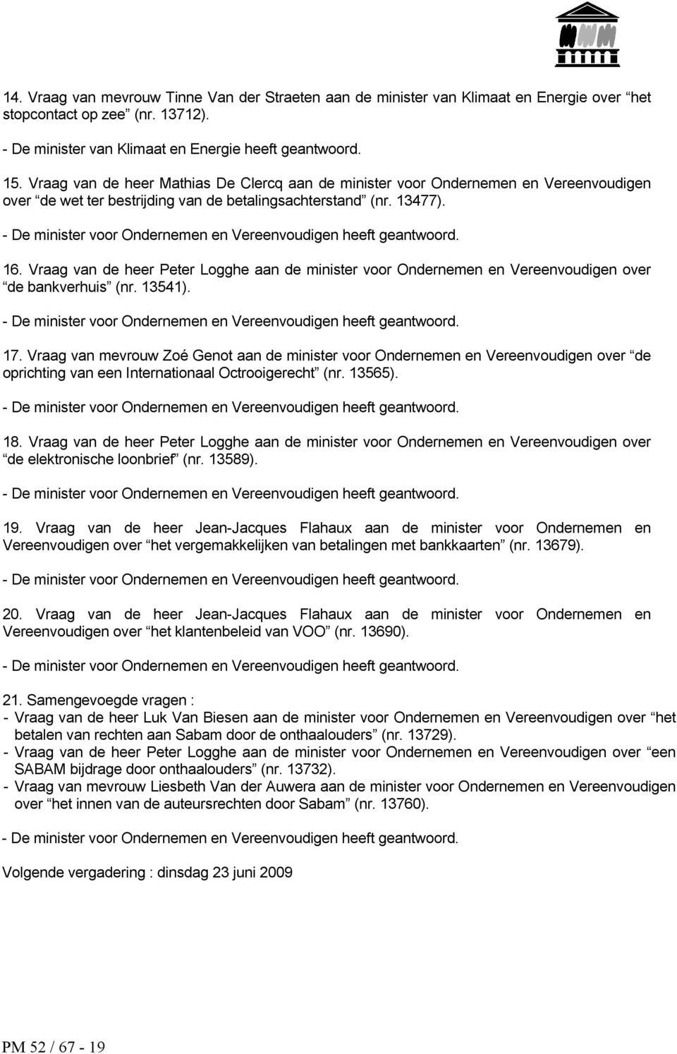 - De minister voor Ondernemen en Vereenvoudigen heeft geantwoord. 16. Vraag van de heer Peter Logghe aan de minister voor Ondernemen en Vereenvoudigen over de bankverhuis (nr. 13541).