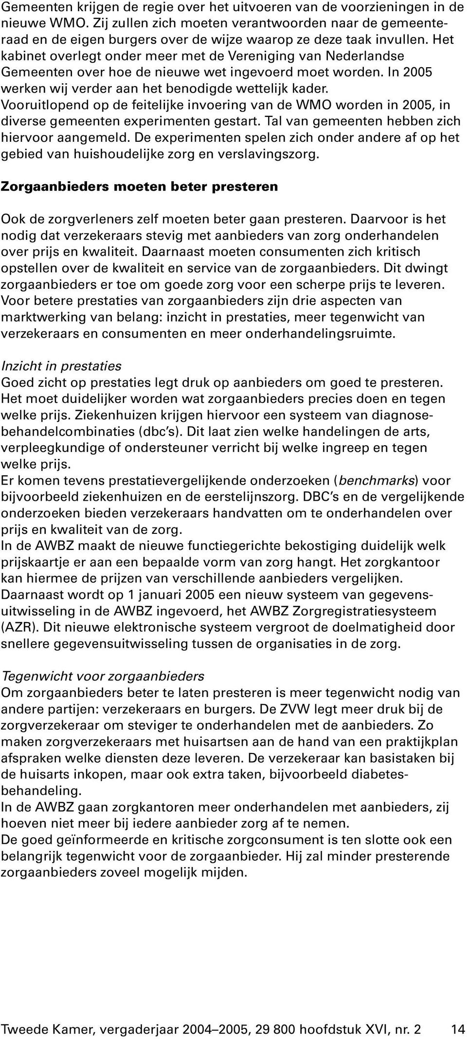 Het kabinet overlegt onder meer met de Vereniging van Nederlandse Gemeenten over hoe de nieuwe wet ingevoerd moet worden. In 2005 werken wij verder aan het benodigde wettelijk kader.