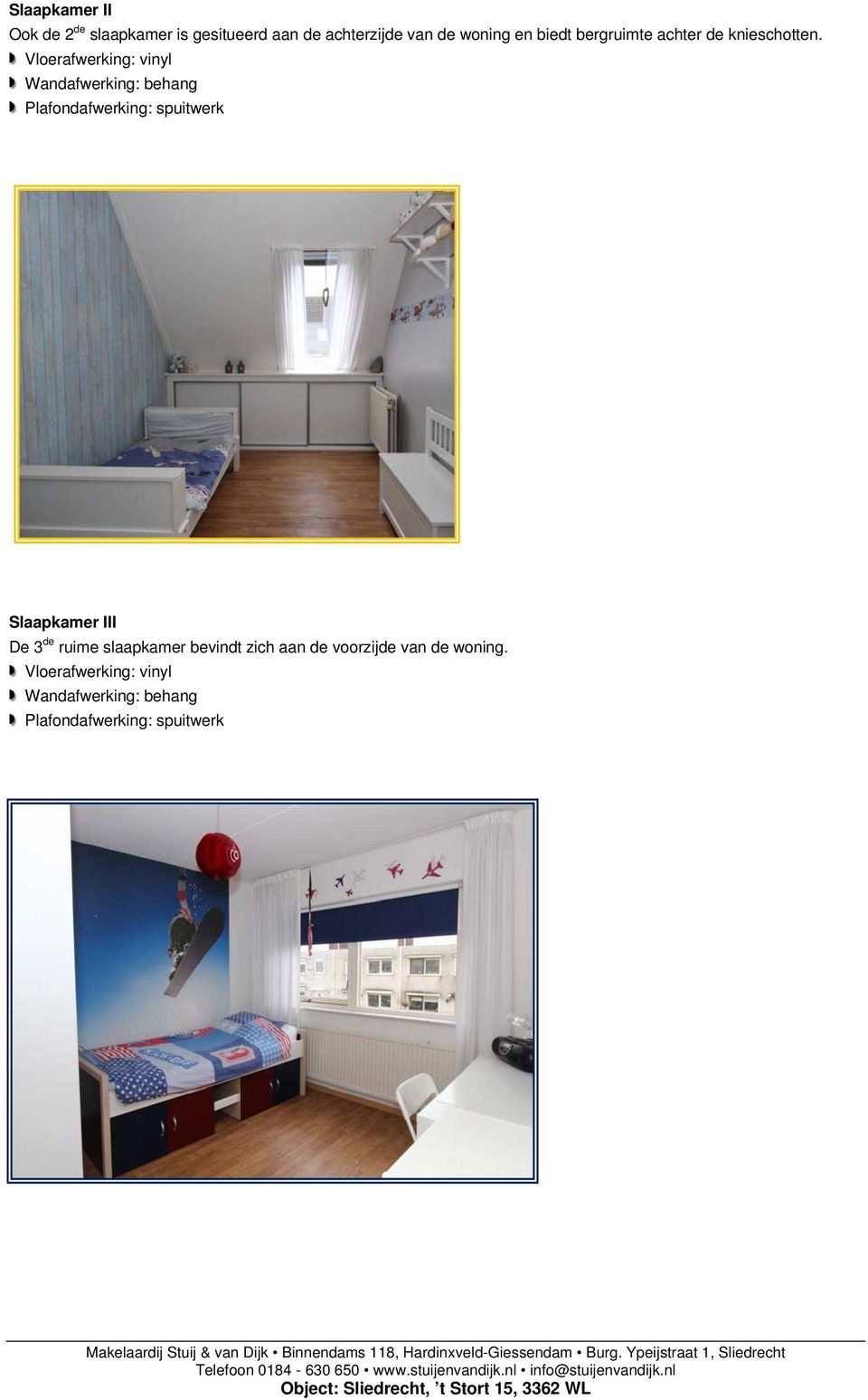 Vloerafwerking: vinyl Wandafwerking: behang Plafondafwerking: spuitwerk Slaapkamer III
