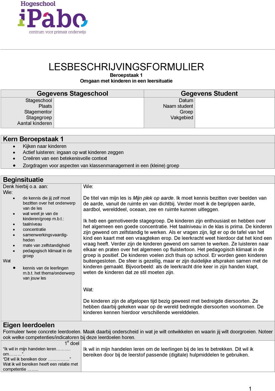 (kleine) groep Beginsituatie Denk hierbij o.a. aan: Wie: Wat de kennis die jij zelf moet bezitten over het onderwerp van de les wat weet je van de kinderen/groep m.b.t.: taalniveau concentratie samenwerkingsvaardigheden mate van zelfstandigheid pedagogisch klimaat in de groep kennis van de leerlingen m.