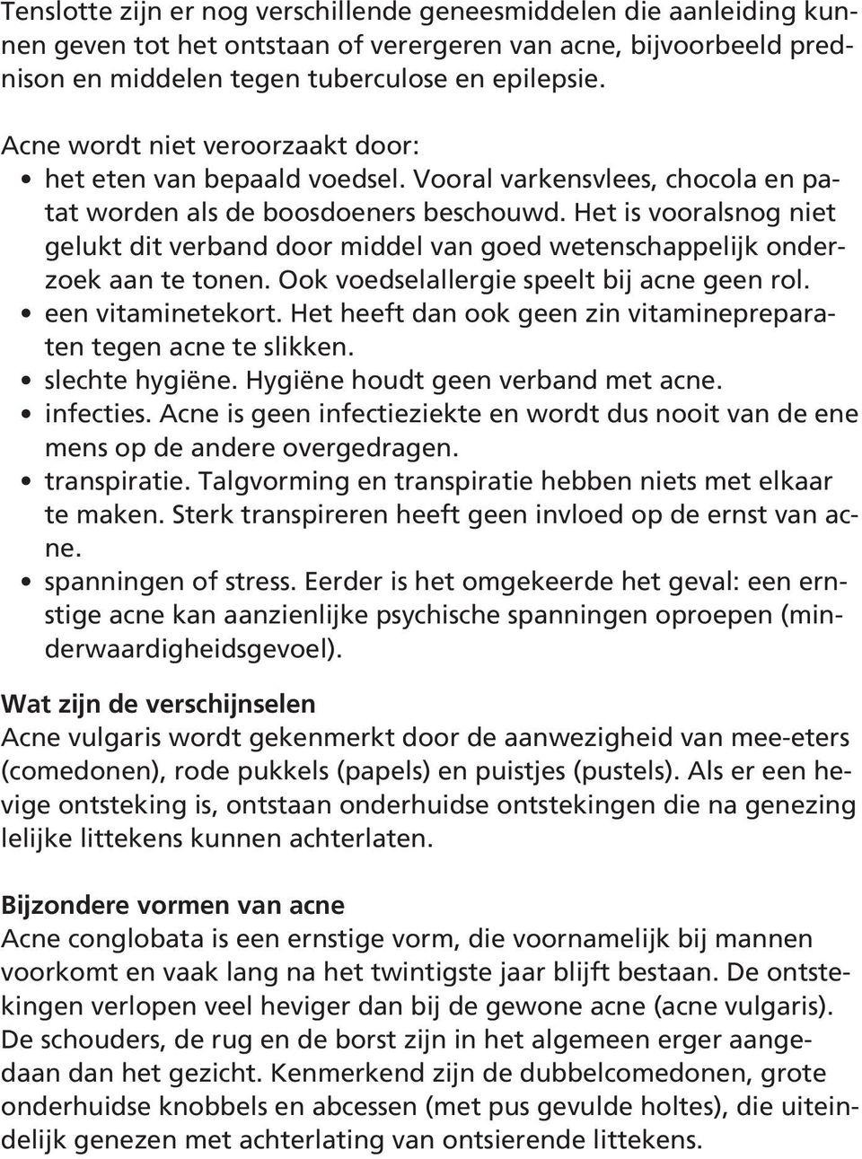 Het is vooralsnog niet gelukt dit verband door middel van goed wetenschappelijk onderzoek aan te tonen. Ook voedselallergie speelt bij acne geen rol. een vitaminetekort.