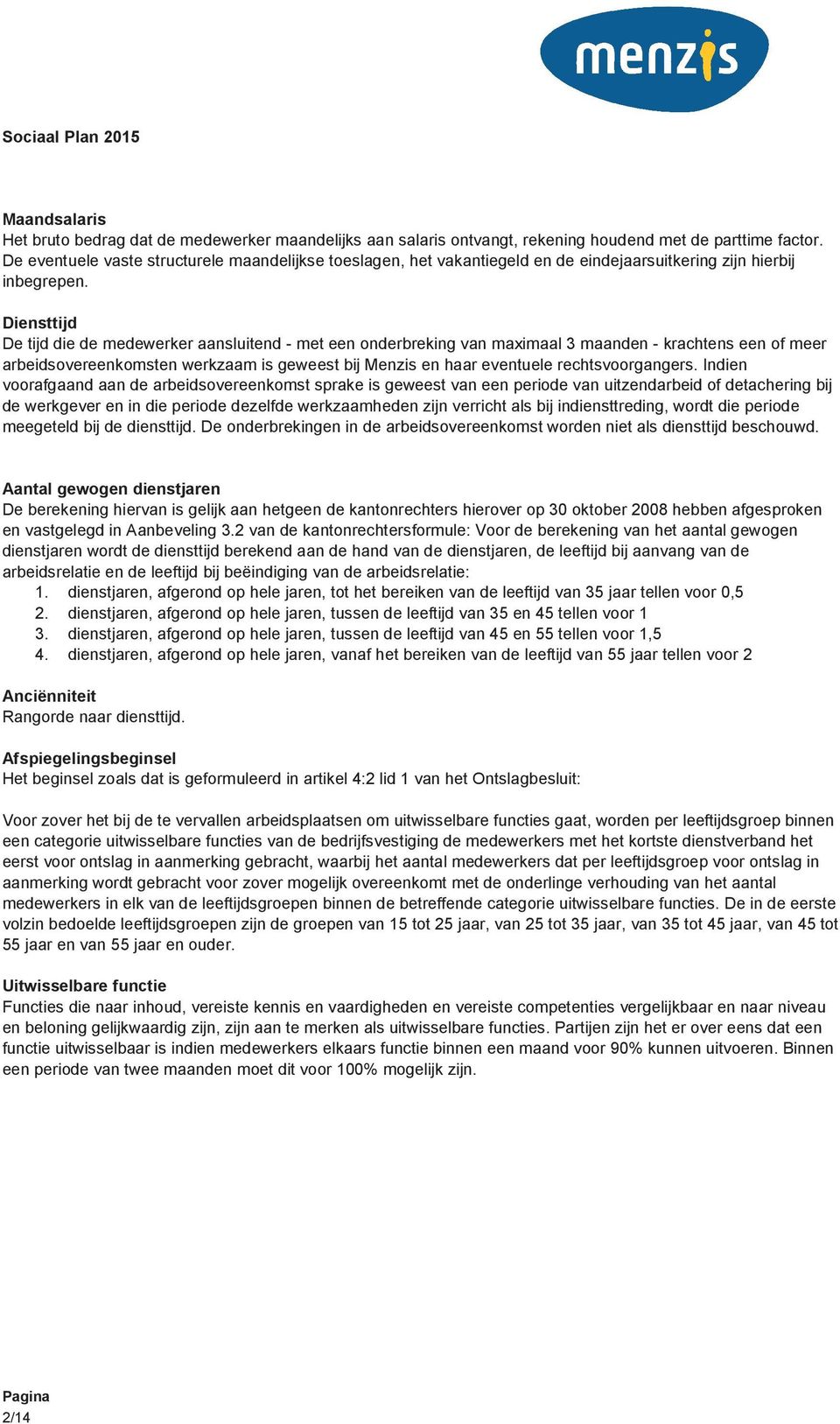 Diensttijd De tijd die de medewerker aansluitend - met een onderbreking van maximaal 3 maanden - krachtens een of meer arbeidsovereenkomsten werkzaam is geweest bij Menzis en haar eventuele