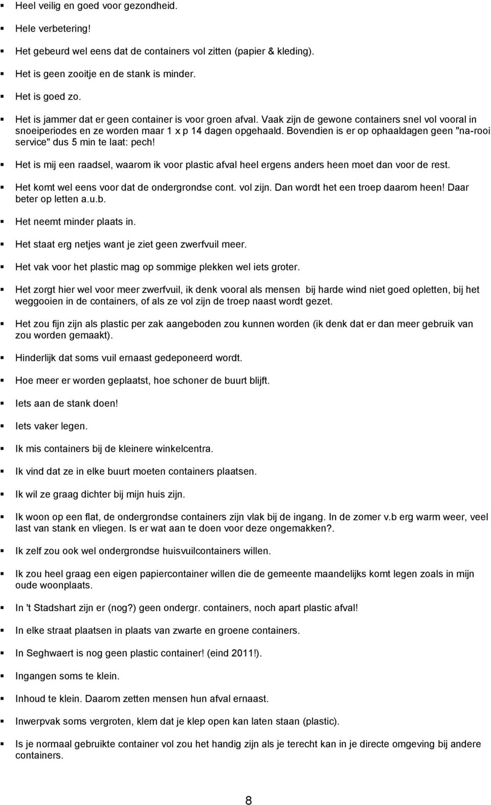 Bovendien is er op ophaaldagen geen "na-rooi service" dus 5 min te laat: pech! Het is mij een raadsel, waarom ik voor plastic afval heel ergens anders heen moet dan voor de rest.