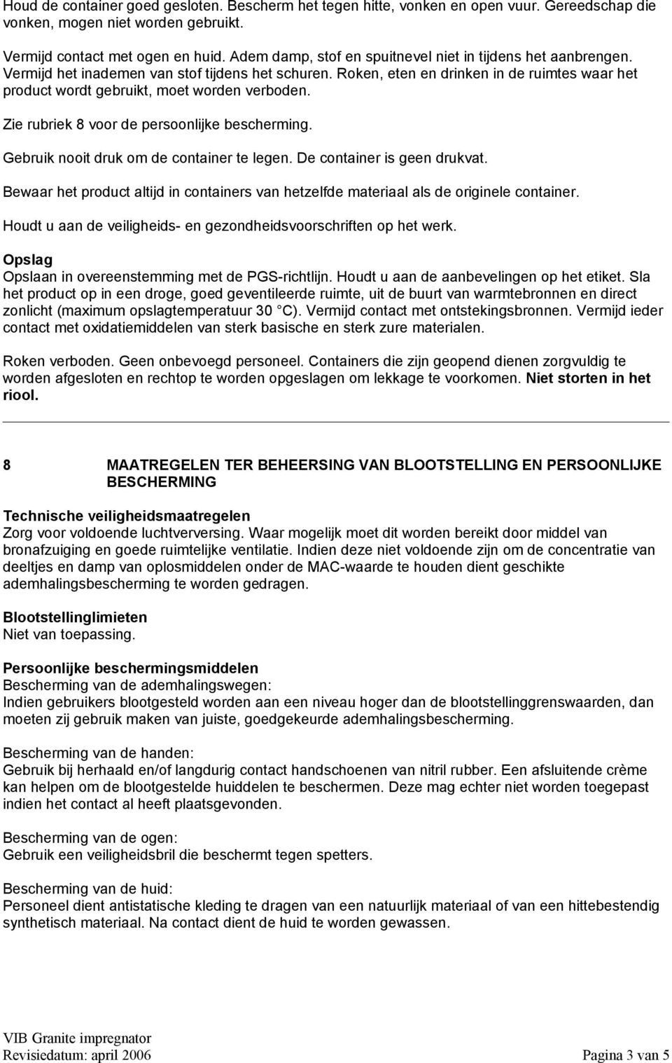 Roken, eten en drinken in de ruimtes waar het product wordt gebruikt, moet worden verboden. Zie rubriek 8 voor de persoonlijke bescherming. Gebruik nooit druk om de container te legen.