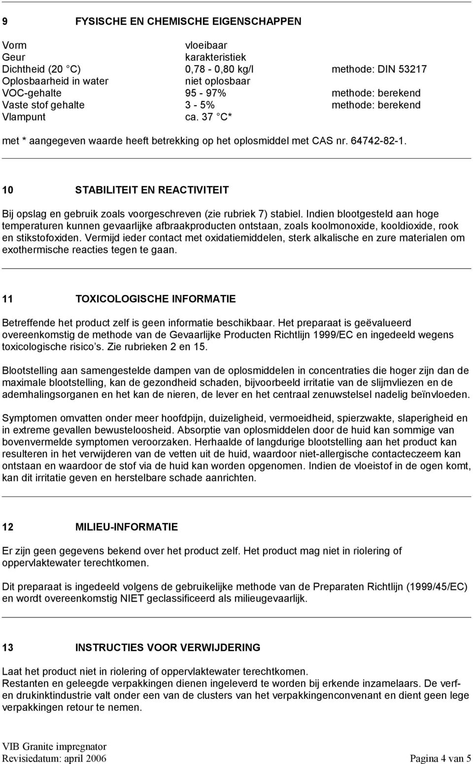 10 STABILITEIT EN REACTIVITEIT Bij opslag en gebruik zoals voorgeschreven (zie rubriek 7) stabiel.