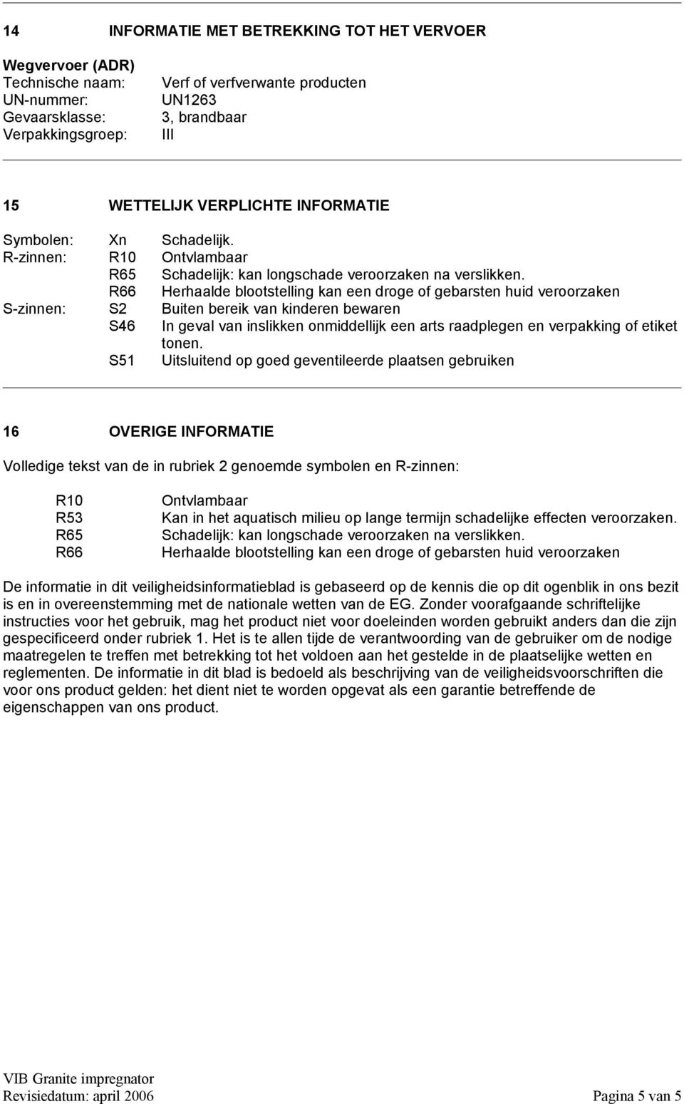 R66 Herhaalde blootstelling kan een droge of gebarsten huid veroorzaken S-zinnen: S2 Buiten bereik van kinderen bewaren S46 In geval van inslikken onmiddellijk een arts raadplegen en verpakking of