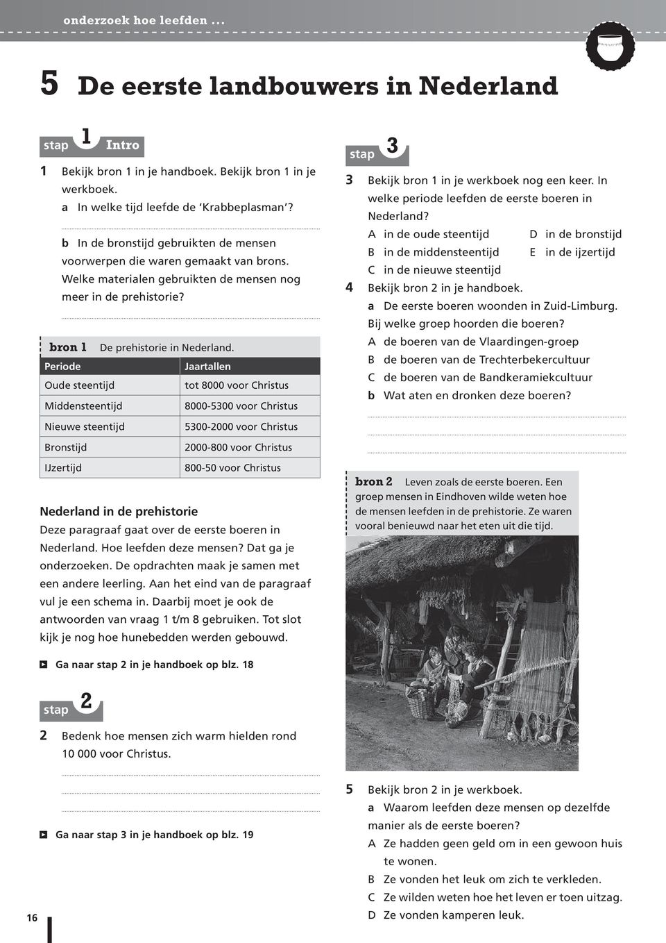 Periode Jaartallen Oude steentijd tot 8000 voor Christus Middensteentijd 8000-5300 voor Christus 3 3 Bekijk bron 1 in je werkboek nog een keer. In welke periode leefden de eerste boeren in Nederland?