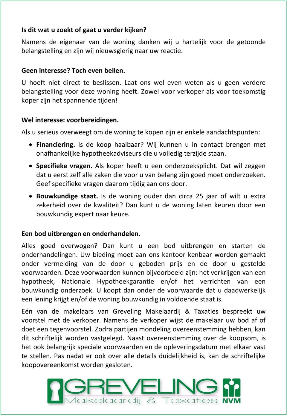 Zowel voor verkoper als voor toekomstig koper zijn het spannende tijden! Wel interesse: voorbereidingen. Als u serieus overweegt om de woning te kopen zijn er enkele aandachtspunten: Financiering.