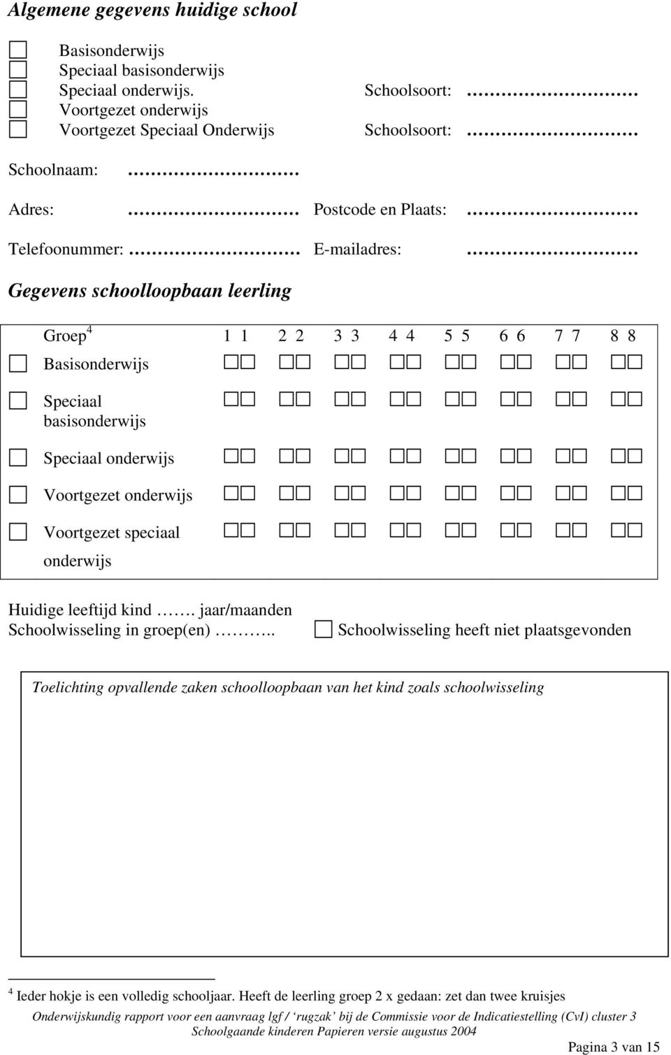 Groep 4 1 1 2 2 3 3 4 4 5 5 6 6 7 7 8 8 Basisonderwijs Speciaal basisonderwijs Speciaal onderwijs Voortgezet onderwijs Voortgezet speciaal onderwijs Huidige leeftijd kind.