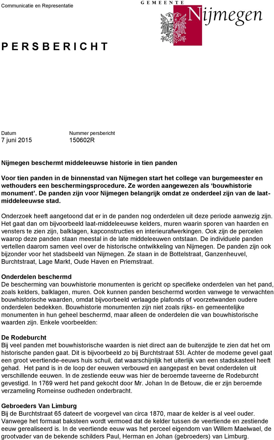 De panden zijn voor Nijmegen belangrijk omdat ze onderdeel zijn van de laatmiddeleeuwse stad. Onderzoek heeft aangetoond dat er in de panden nog onderdelen uit deze periode aanwezig zijn.