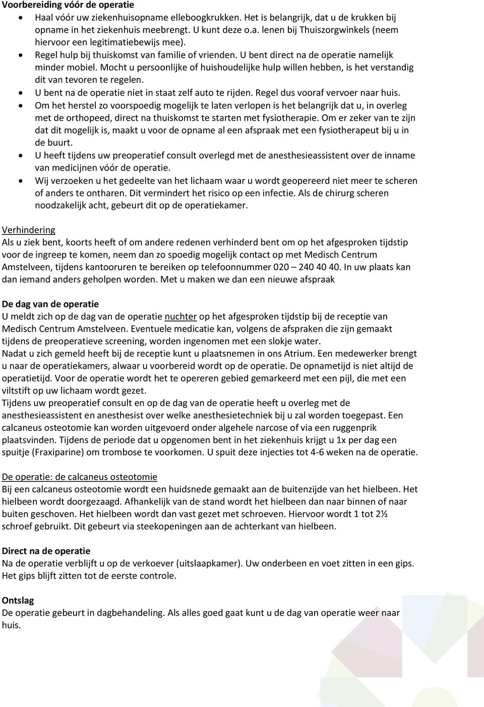 Mocht u persoonlijke of huishoudelijke hulp willen hebben, is het verstandig dit van tevoren te regelen. U bent na de operatie niet in staat zelf auto te rijden. Regel dus vooraf vervoer naar huis.