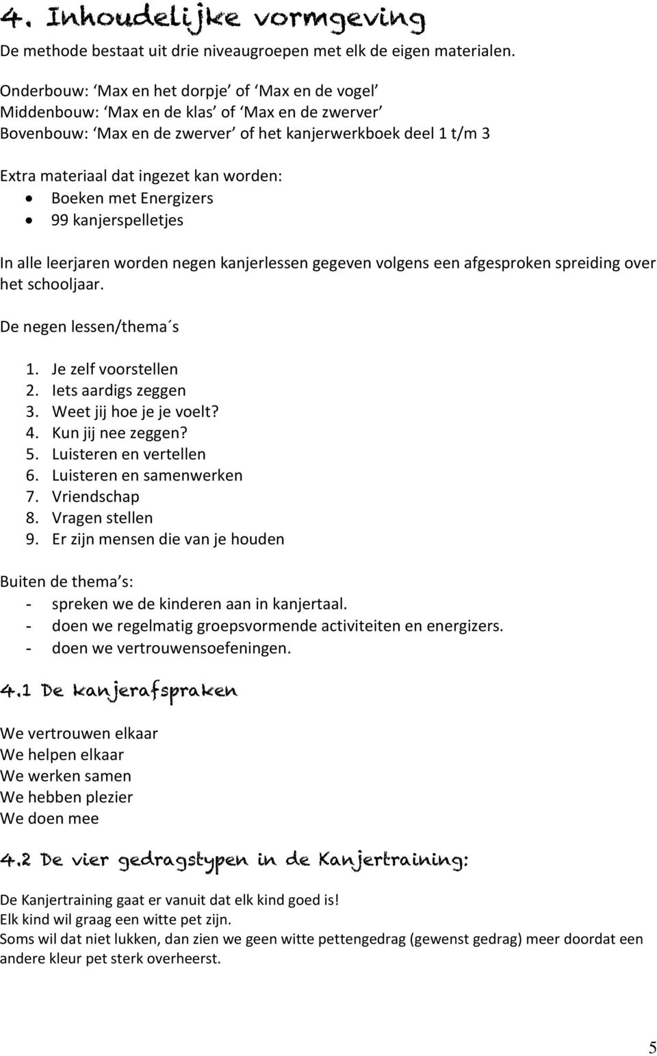 Boeken met Energizers 99 kanjerspelletjes In alle leerjaren worden negen kanjerlessen gegeven volgens een afgesproken spreiding over het schooljaar. De negen lessen/thema s 1. Je zelf voorstellen 2.