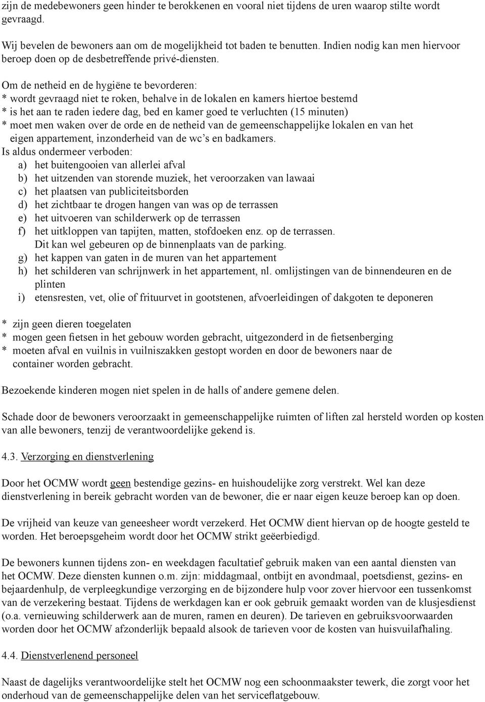 Om de netheid en de hygiëne te bevorderen: * wordt gevraagd niet te roken, behalve in de lokalen en kamers hiertoe bestemd * is het aan te raden iedere dag, bed en kamer goed te verluchten (15