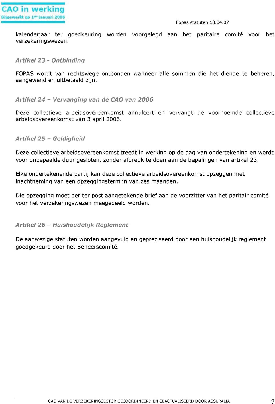 Artikel 24 Vervanging van de CAO van 2006 Deze collectieve arbeidsovereenkomst annuleert en vervangt de voornoemde collectieve arbeidsovereenkomst van 3 april 2006.