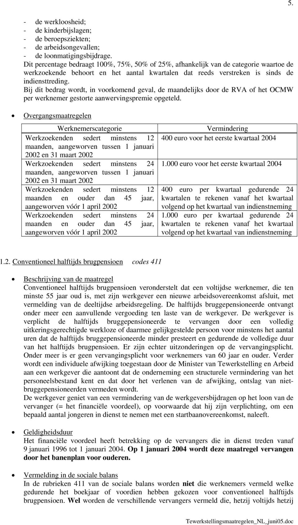 Bij dit bedrag wordt, in voorkomend geval, de maandelijks door de RVA of het OCMW per werknemer gestorte aanwervingspremie opgeteld. 5.