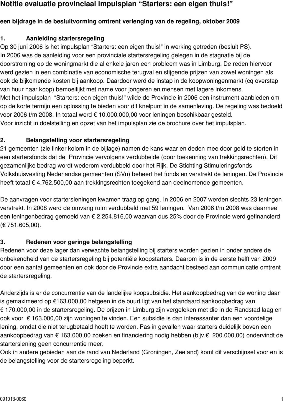 In 2006 was de aanleiding voor een provinciale startersregeling gelegen in de stagnatie bij de doorstroming op de woningmarkt die al enkele jaren een probleem was in Limburg.