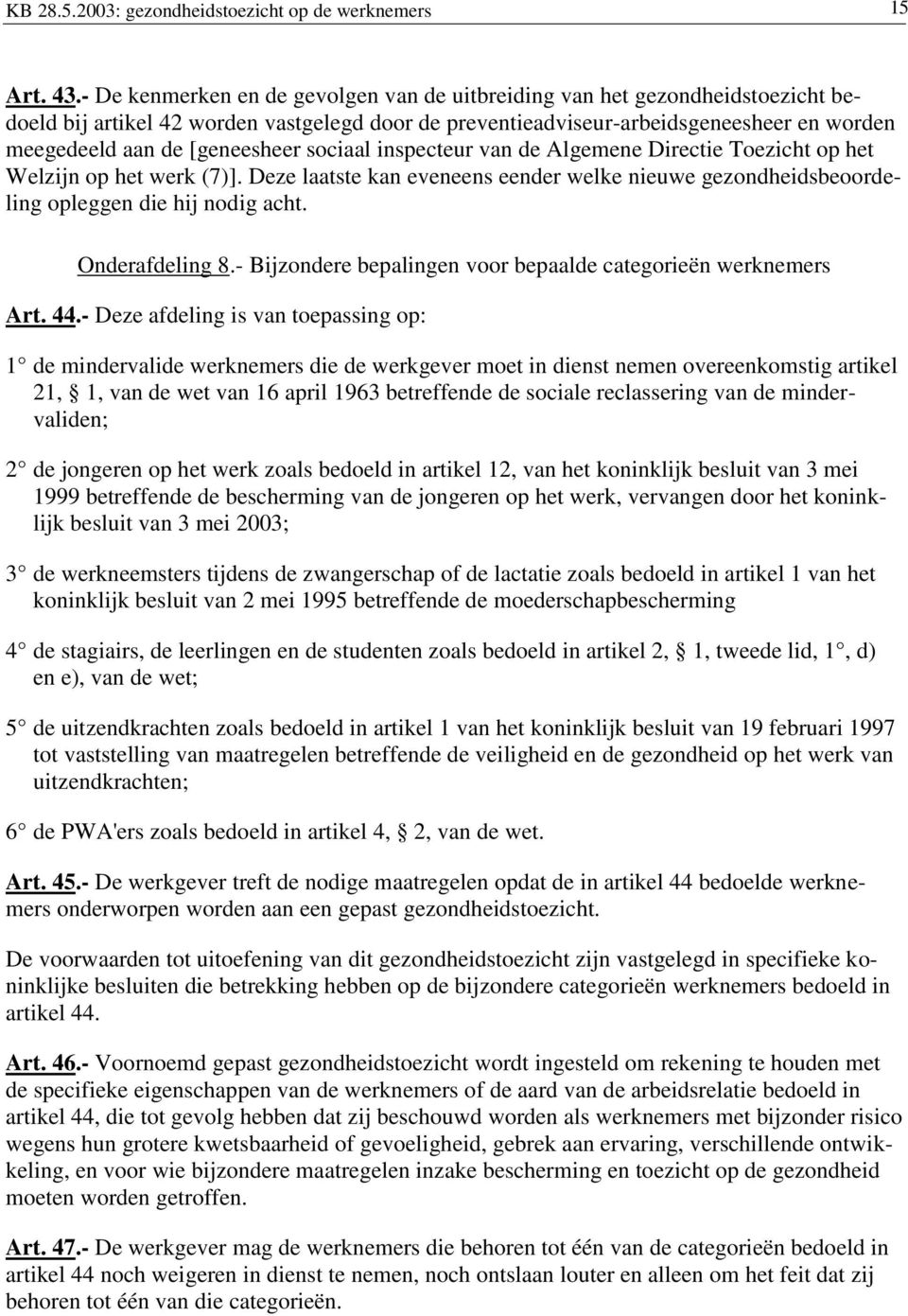 [geneesheer sociaal inspecteur van de Algemene Directie Toezicht op het Welzijn op het werk (7)]. Deze laatste kan eveneens eender welke nieuwe gezondheidsbeoordeling opleggen die hij nodig acht.